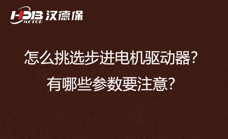 怎么挑選步進(jìn)電機(jī)驅(qū)動器,？有哪些參數(shù)要注意？