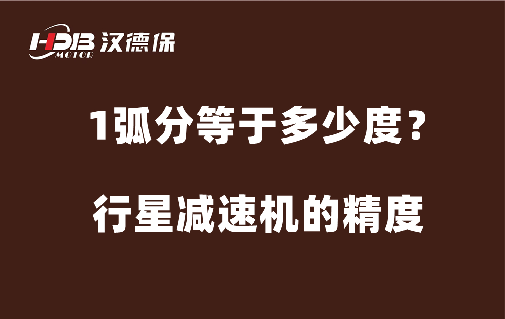 行星減速機的精度弧分,，1弧分等于多少度？